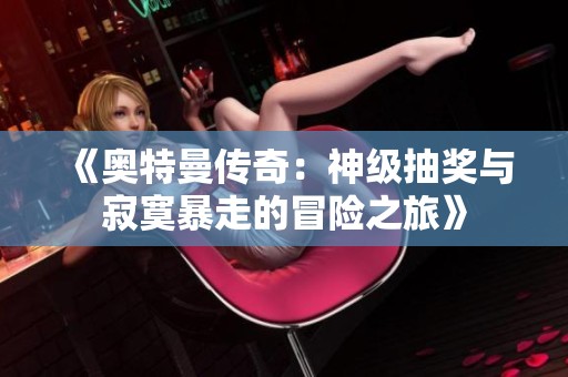 《奥特曼传奇：神级抽奖与寂寞暴走的冒险之旅》