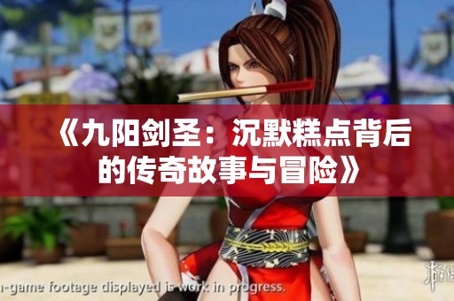 《九阳剑圣：沉默糕点背后的传奇故事与冒险》