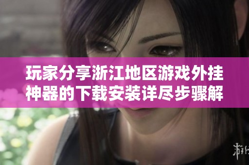 玩家分享浙江地区游戏外挂神器的下载安装详尽步骤解析