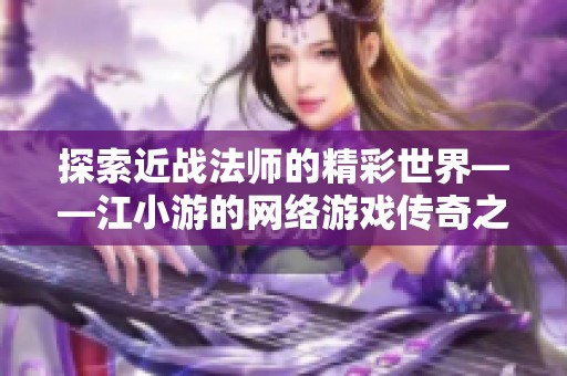 探索近战法师的精彩世界——江小游的网络游戏传奇之旅