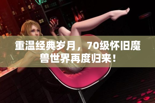重温经典岁月，70级怀旧魔兽世界再度归来！