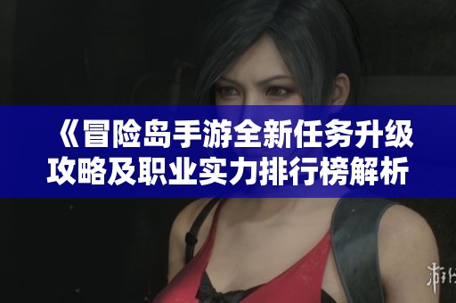 《冒险岛手游全新任务升级攻略及职业实力排行榜解析》