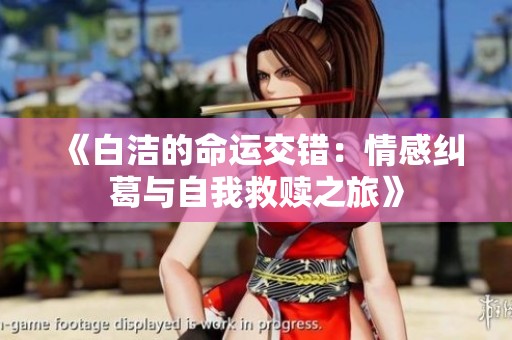 《白洁的命运交错：情感纠葛与自我救赎之旅》