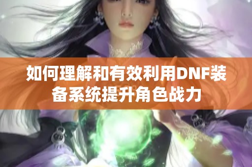 如何理解和有效利用DNF装备系统提升角色战力
