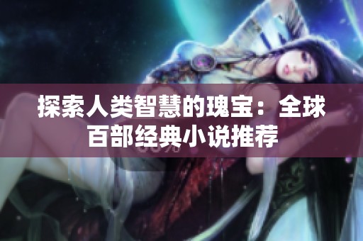 探索人类智慧的瑰宝：全球百部经典小说推荐
