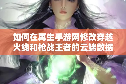 如何在再生手游网修改穿越火线和枪战王者的云端数据