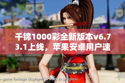 千锦1000彩全新版本v6.73.1上线，苹果安卓用户速来体验！