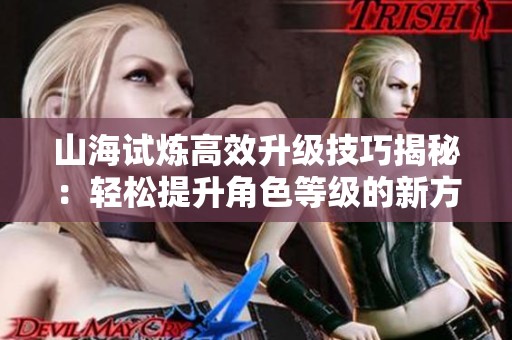 山海试炼高效升级技巧揭秘：轻松提升角色等级的新方法