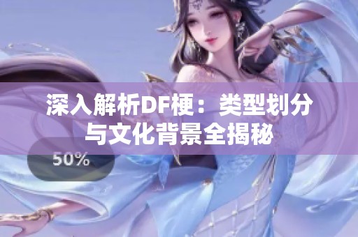 深入解析DF梗：类型划分与文化背景全揭秘