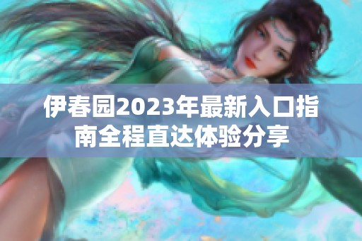 伊春园2023年最新入口指南全程直达体验分享