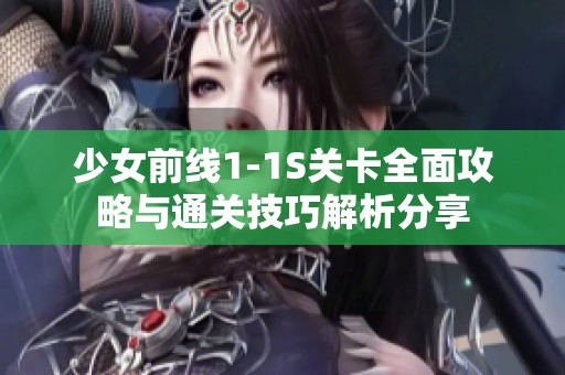 少女前线1-1S关卡全面攻略与通关技巧解析分享