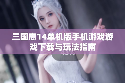 三国志14单机版手机游戏游戏下载与玩法指南