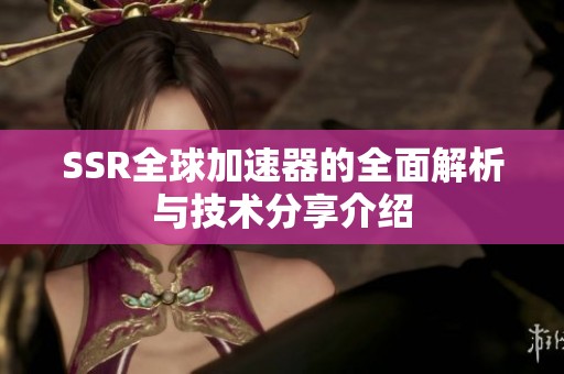 SSR全球加速器的全面解析与技术分享介绍