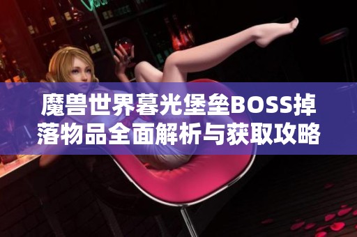 魔兽世界暮光堡垒BOSS掉落物品全面解析与获取攻略