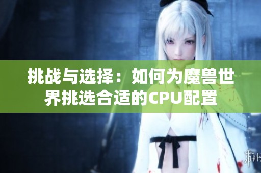 挑战与选择：如何为魔兽世界挑选合适的CPU配置