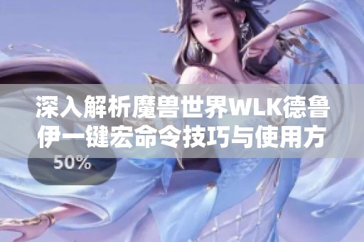 深入解析魔兽世界WLK德鲁伊一键宏命令技巧与使用方法