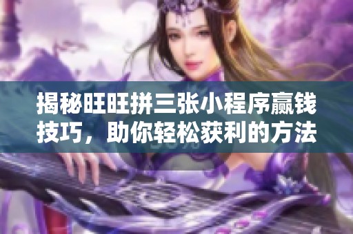 揭秘旺旺拼三张小程序赢钱技巧，助你轻松获利的方法