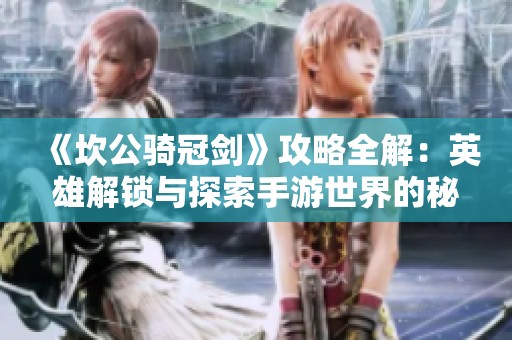 《坎公骑冠剑》攻略全解：英雄解锁与探索手游世界的秘籍分享