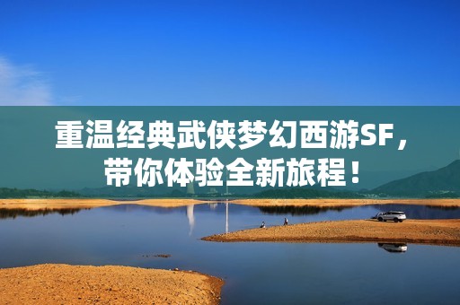 重温经典武侠梦幻西游SF，带你体验全新旅程！