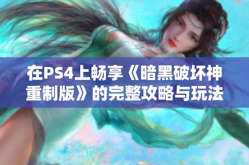 在PS4上畅享《暗黑破坏神重制版》的完整攻略与玩法分享