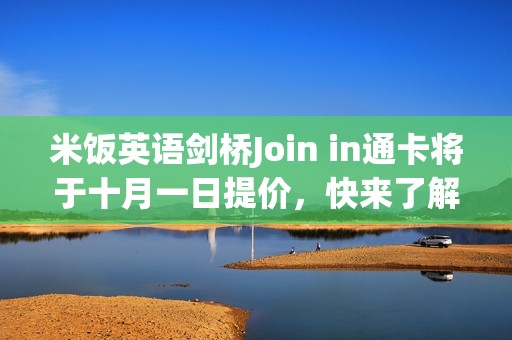 米饭英语剑桥Join in通卡将于十月一日提价，快来了解详情！