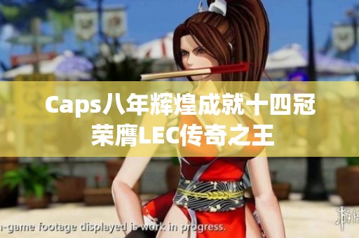 Caps八年辉煌成就十四冠 荣膺LEC传奇之王