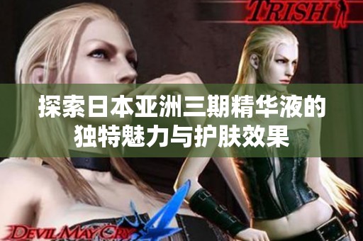 探索日本亚洲三期精华液的独特魅力与护肤效果