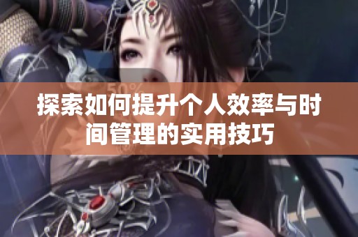 探索如何提升个人效率与时间管理的实用技巧