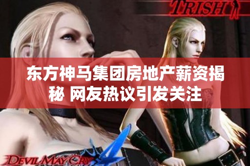 东方神马集团房地产薪资揭秘 网友热议引发关注