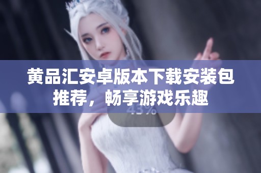 黄品汇安卓版本下载安装包推荐，畅享游戏乐趣