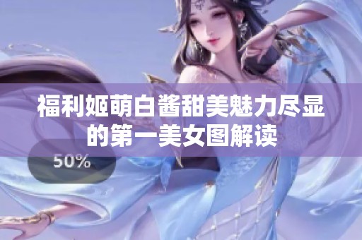 福利姬萌白酱甜美魅力尽显的第一美女图解读