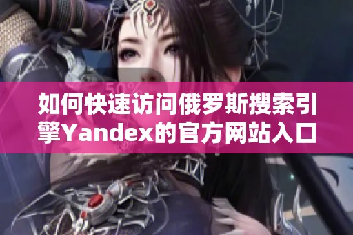 如何快速访问俄罗斯搜索引擎Yandex的官方网站入口
