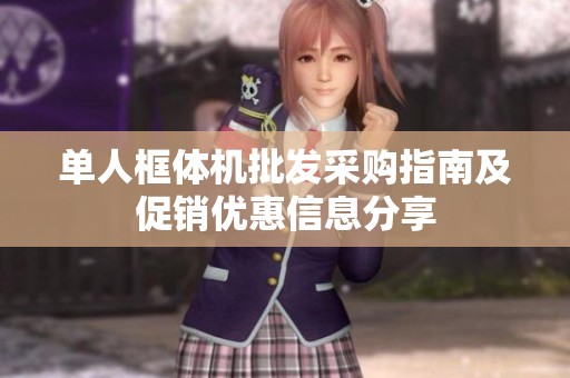 单人框体机批发采购指南及促销优惠信息分享