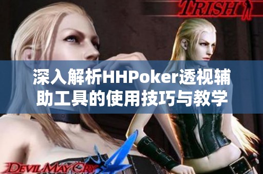 深入解析HHPoker透视辅助工具的使用技巧与教学