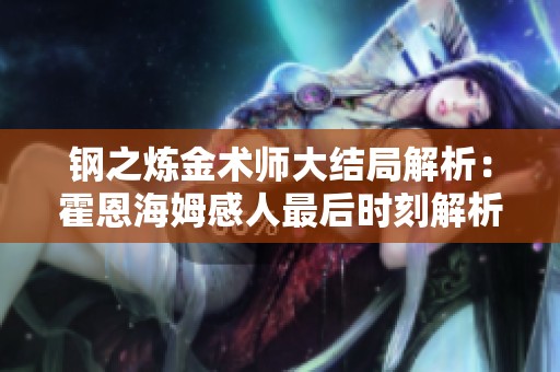 钢之炼金术师大结局解析：霍恩海姆感人最后时刻解析