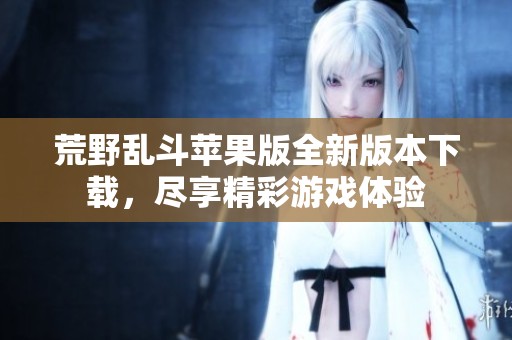 荒野乱斗苹果版全新版本下载，尽享精彩游戏体验