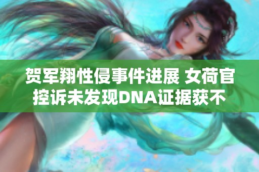 贺军翔性侵事件进展 女荷官控诉未发现DNA证据获不起诉
