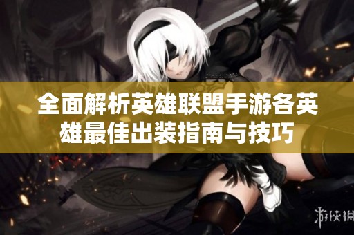 全面解析英雄联盟手游各英雄最佳出装指南与技巧