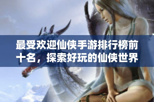 最受欢迎仙侠手游排行榜前十名，探索好玩的仙侠世界