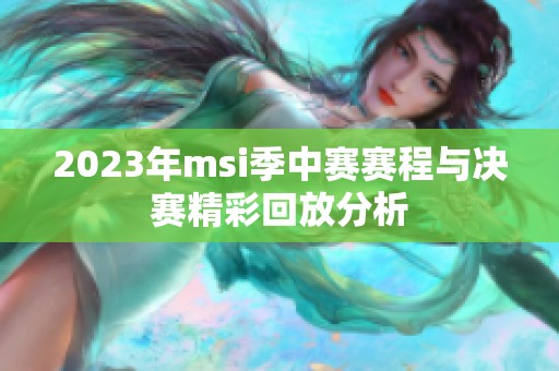 2023年msi季中赛赛程与决赛精彩回放分析
