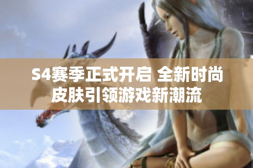 S4赛季正式开启 全新时尚皮肤引领游戏新潮流
