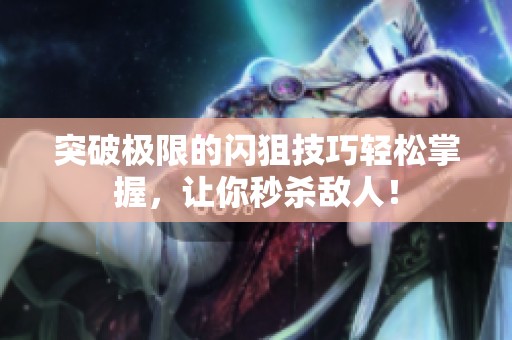 突破极限的闪狙技巧轻松掌握，让你秒杀敌人！