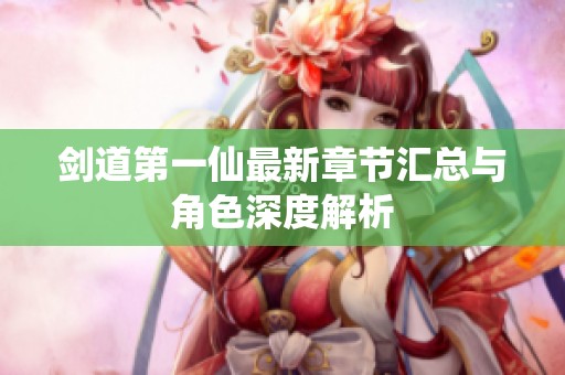 剑道第一仙最新章节汇总与角色深度解析