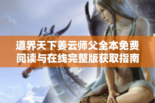 道界天下姜云师父全本免费阅读与在线完整版获取指南