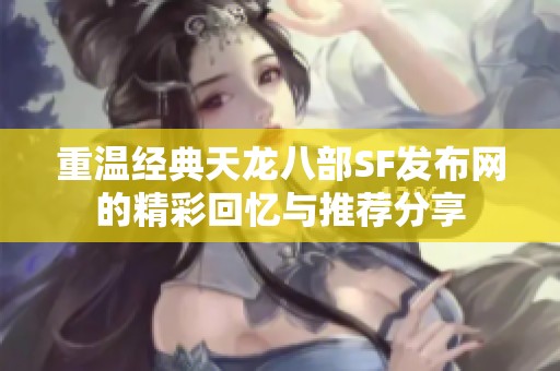 重温经典天龙八部SF发布网的精彩回忆与推荐分享