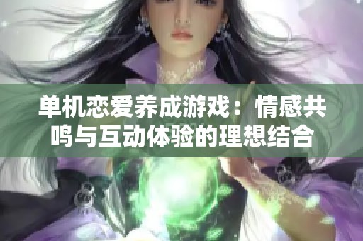 单机恋爱养成游戏：情感共鸣与互动体验的理想结合