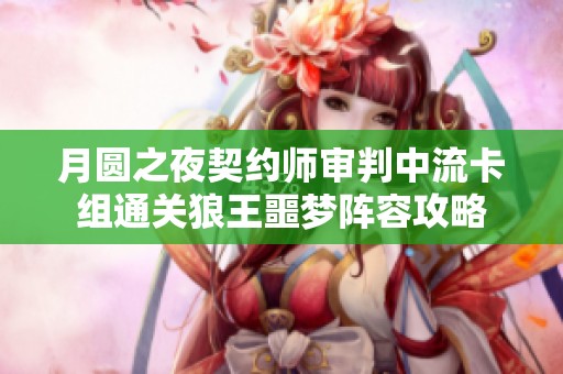 月圆之夜契约师审判中流卡组通关狼王噩梦阵容攻略