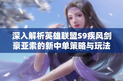 深入解析英雄联盟S9疾风剑豪亚索的新中单策略与玩法技巧