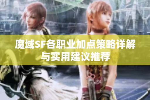 魔域SF各职业加点策略详解与实用建议推荐