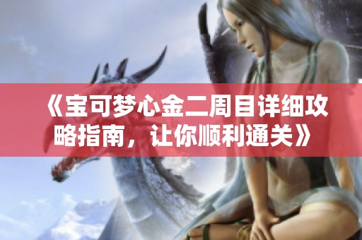 《宝可梦心金二周目详细攻略指南，让你顺利通关》